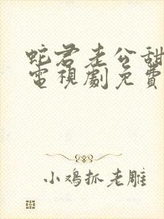 蛇君老公甜又宠电视剧免费观看
