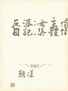 反派:女主偷看日记,集体倒贴小说看