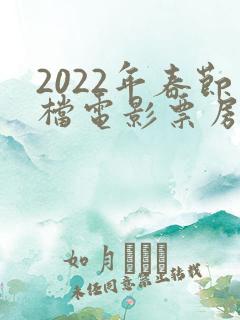 2022年春节档电影票房排行榜 2022年春节档电影票房排行榜