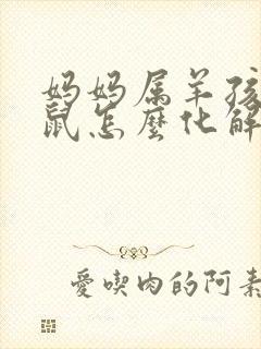 妈妈属羊孩子属鼠怎么化解