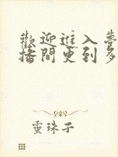 欢迎进入梦魇直播间更到多少集了