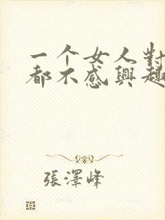 一个女人对什么都不感兴趣了怎么回事