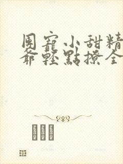 团宠小甜精:纪爷轻点撩全文免费阅读