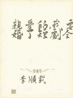亲爱的,我要结婚了短剧全集完整版