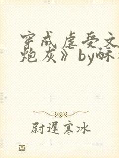 穿成虐受文里的炮灰》by酥枝