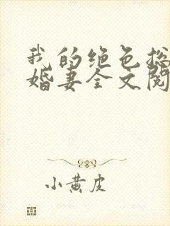 我的绝色总裁未婚妻全文阅读全文