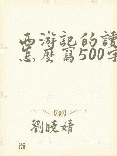 西游记的读后感怎么写500字 西游记的读后感怎么写500字