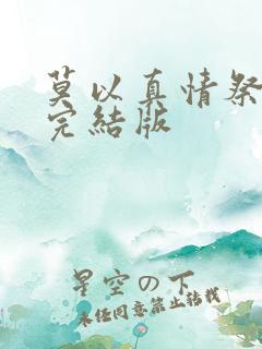 莫以真情祭长生完结版