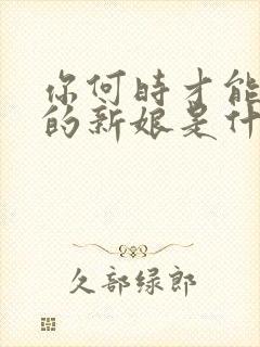 你何时才能做我的新娘是什么歌