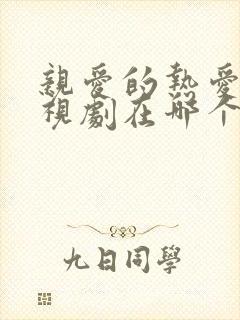 亲爱的热爱的电视剧在哪个平台 亲爱的热爱的电视剧在哪个平台