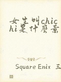 女生叫chichi是什么意思 女生叫chichi是什么意思