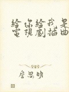 给你给我是哪个电视剧插曲