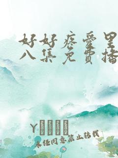 好好疼爱里面第八集免费播放真人版