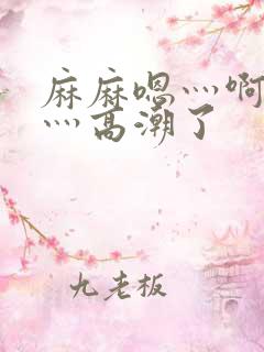 麻麻嗯灬啊灬快灬高潮了