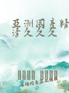 亚洲国产精品高清久久久