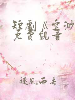 短剧《云渺4》免费观看 短剧《云渺4》免费观看