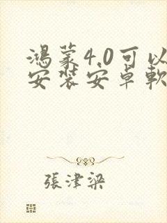 鸿蒙4.0可以安装安卓软件吗