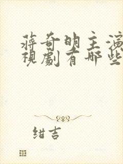 蒋奇明主演的电视剧有哪些