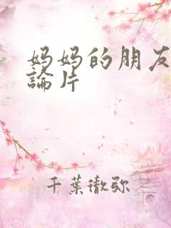 妈妈的朋友,理论片