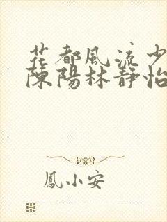 花都风流少年郎陈阳林静怡完结了吗