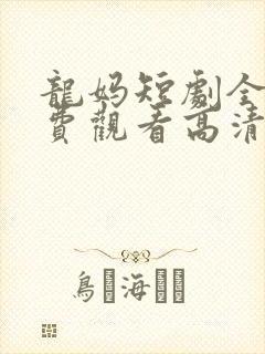 龙妈短剧全集免费观看高清