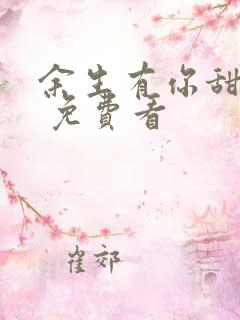余生有你甜又暖 免费看