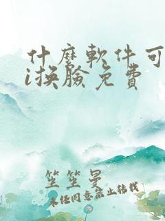 什么软件可以ai换脸免费