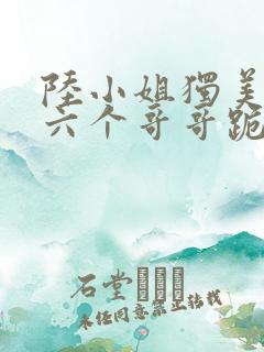 陆小姐独美后,六个哥哥跪求原谅最新更新