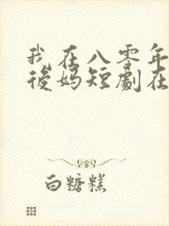 我在八零年代当后妈短剧在线看