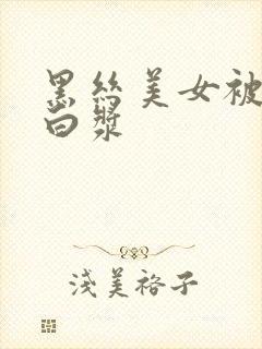 黑丝美女被c出白浆