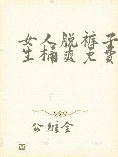 女人脱裤子让男生桶爽免费看