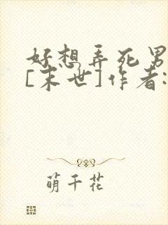 好想弄死男主啊[末世]作者:花栖落