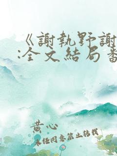《谢执野谢蓁蓁:全文结局番外》 《谢执野谢蓁蓁:全文结局番外》