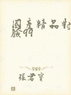 国产精品对话露脸99