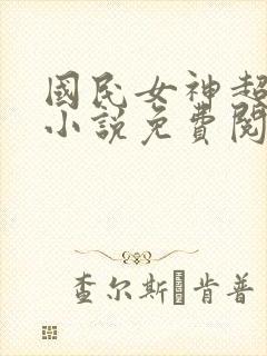 国民女神超拽的小说免费阅读