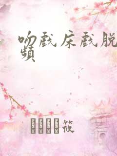 吻戏床戏脱戏视频