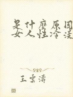 是什么原因导致女人性冷淡