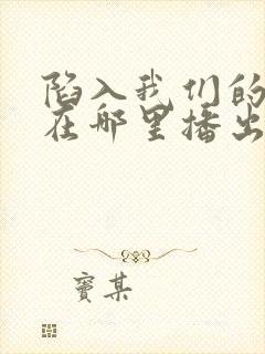陷入我们的热恋在哪里播出