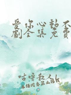 爱你心动不止短剧全集免费