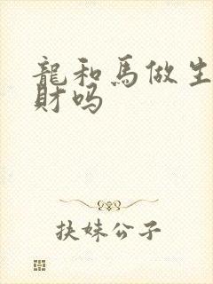 龙和马做生意合财吗