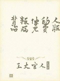 背叛他的人求他治病免费版