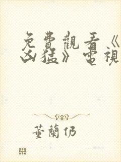 免费观看《来势凶猛》电视剧全集