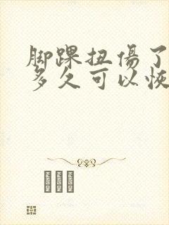 脚踝扭伤了肿了多久可以恢复好