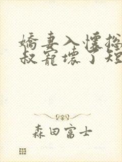 娇妻入怀总裁大叔宠坏了短剧