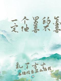 一个男的怎么确定他喜不喜欢我