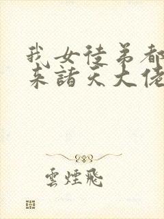 我女徒弟都是未来诸天大佬漫画