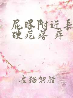 屁眼附近长了个硬疙瘩 疼