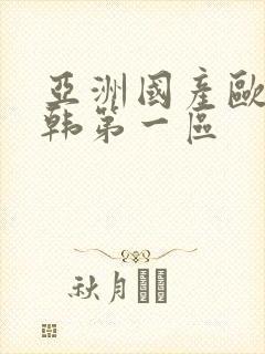 亚洲国产欧美日韩第一区
