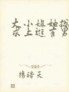 大小姐她总是不求上进有男主吗