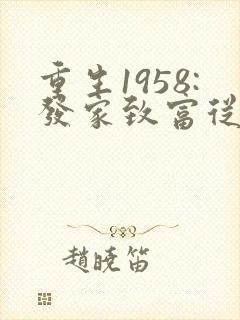 重生1958:发家致富从南锣鼓巷开始 首发